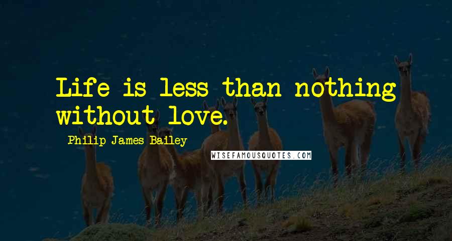Philip James Bailey quotes: Life is less than nothing without love.
