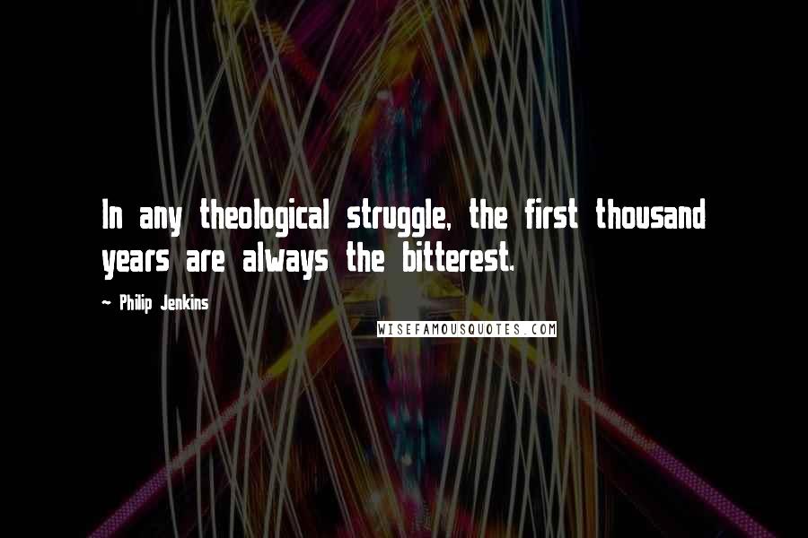 Philip Jenkins quotes: In any theological struggle, the first thousand years are always the bitterest.