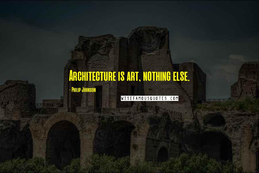 Philip Johnson quotes: Architecture is art, nothing else.