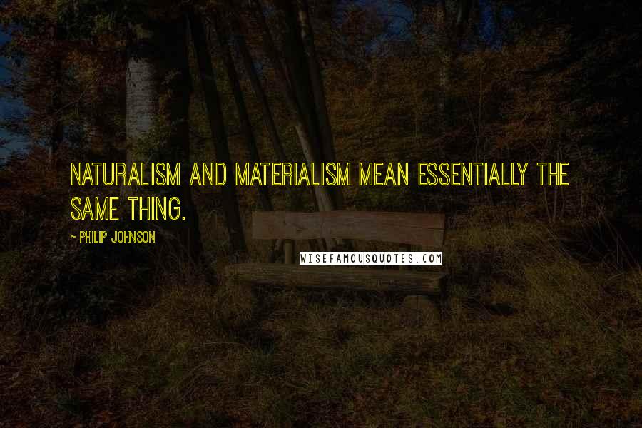 Philip Johnson quotes: Naturalism and materialism mean essentially the same thing.