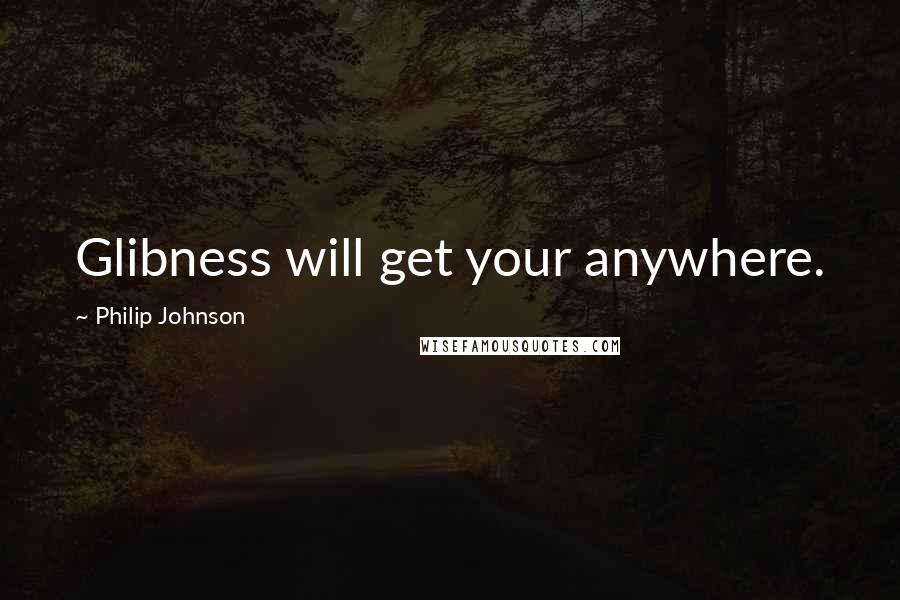 Philip Johnson quotes: Glibness will get your anywhere.