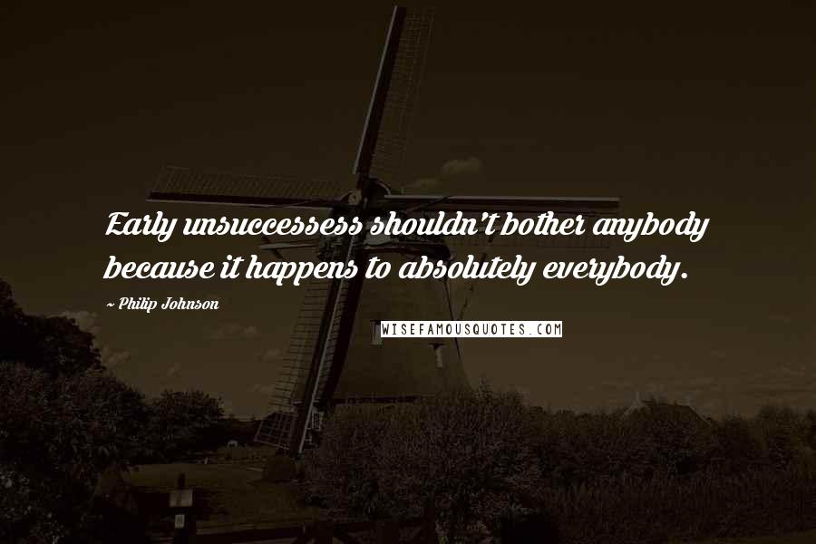 Philip Johnson quotes: Early unsuccessess shouldn't bother anybody because it happens to absolutely everybody.