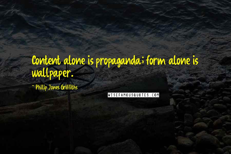 Philip Jones Griffiths quotes: Content alone is propaganda; form alone is wallpaper.