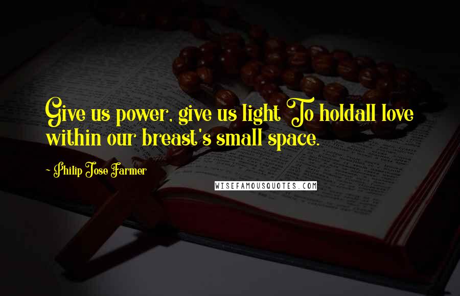 Philip Jose Farmer quotes: Give us power, give us light To holdall love within our breast's small space.