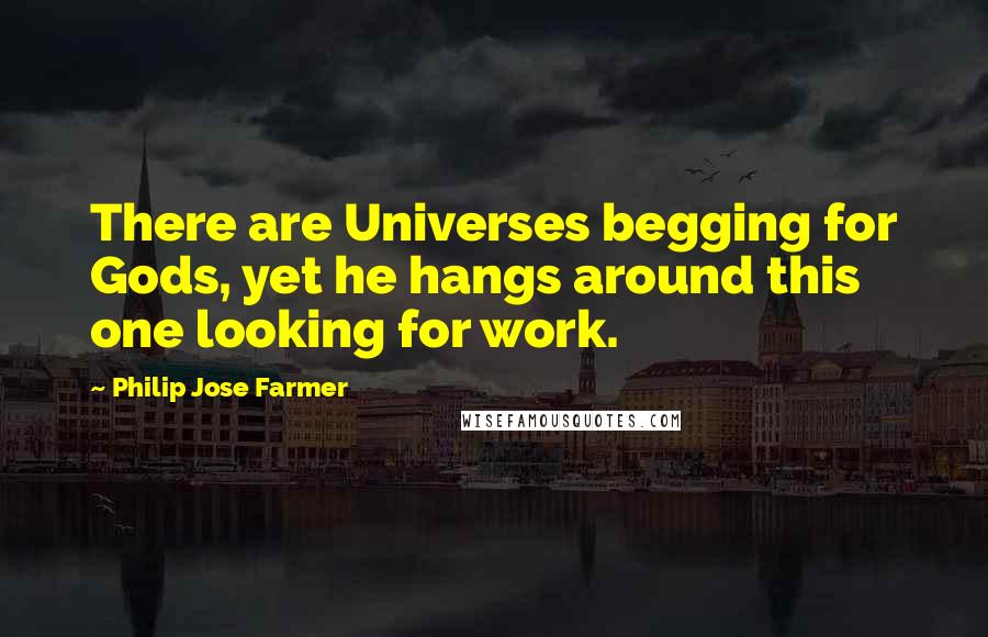 Philip Jose Farmer quotes: There are Universes begging for Gods, yet he hangs around this one looking for work.