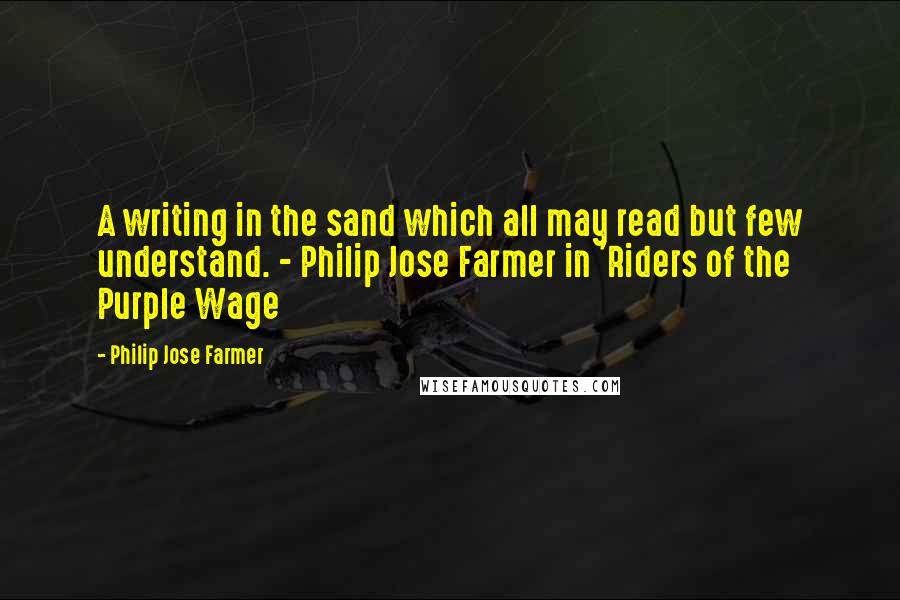 Philip Jose Farmer quotes: A writing in the sand which all may read but few understand. - Philip Jose Farmer in 'Riders of the Purple Wage Philip Jose Farmer quotes: A writing in the sand which all may read but few understand. - Philip Jose Farmer in 'Riders of the Purple Wage