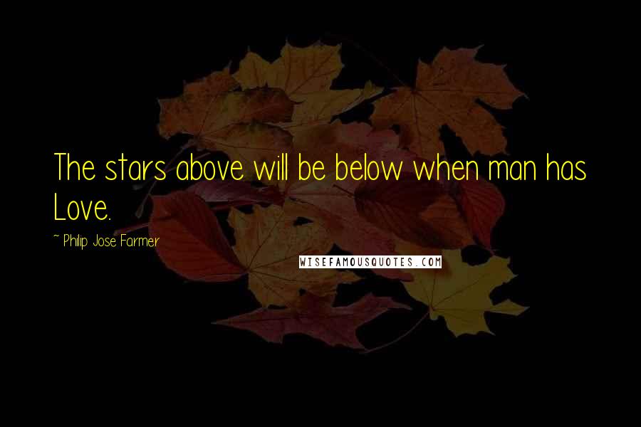 Philip Jose Farmer quotes: The stars above will be below when man has Love.