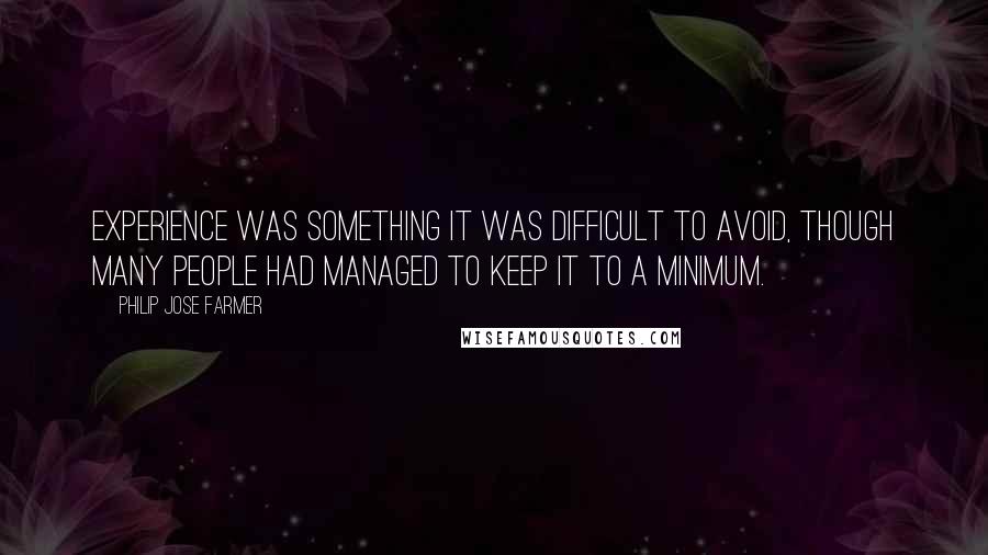 Philip Jose Farmer quotes: Experience was something it was difficult to avoid, though many people had managed to keep it to a minimum. Philip Jose Farmer quotes: Experience was something it was difficult to avoid, though many people had managed to keep it to a minimum.