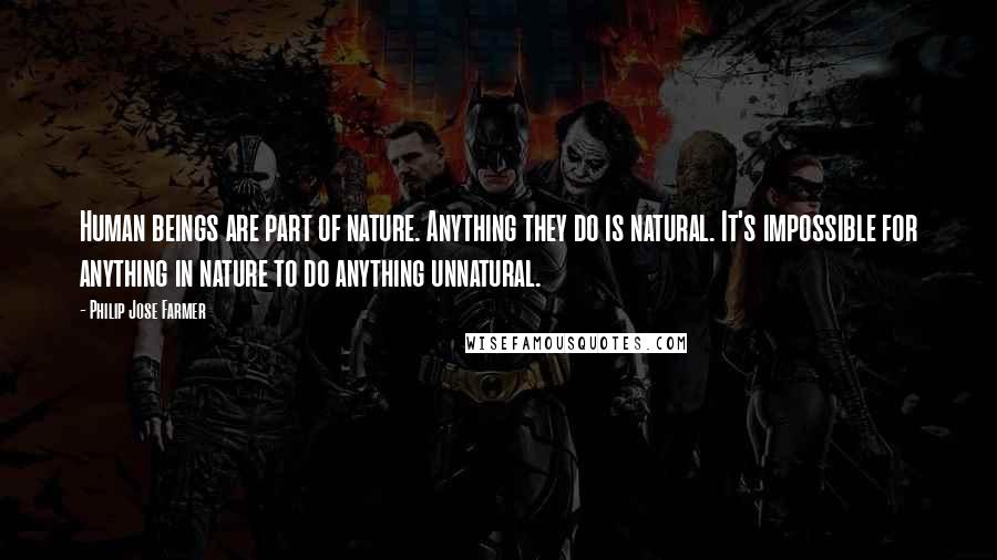 Philip Jose Farmer quotes: Human beings are part of nature. Anything they do is natural. It's impossible for anything in nature to do anything unnatural.