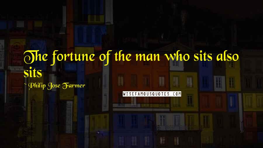 Philip Jose Farmer quotes: The fortune of the man who sits also sits