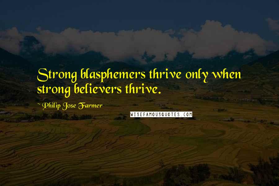 Philip Jose Farmer quotes: Strong blasphemers thrive only when strong believers thrive.