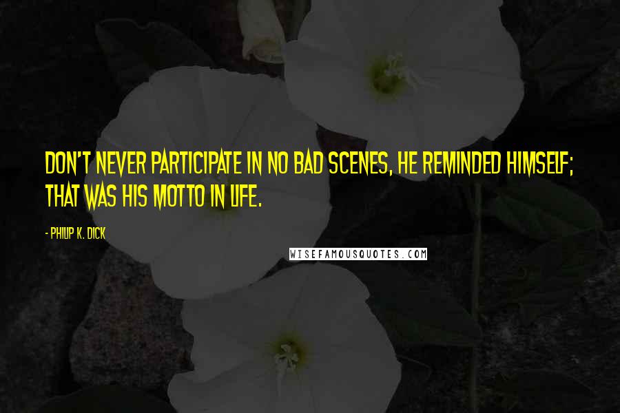 Philip K. Dick quotes: Don't never participate in no bad scenes, he reminded himself; that was his motto in life.