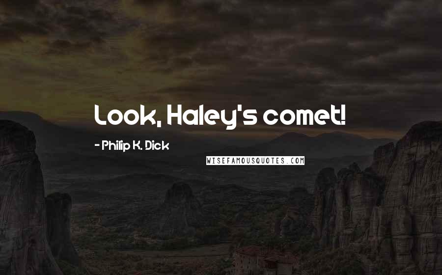 Philip K. Dick quotes: Look, Haley's comet!