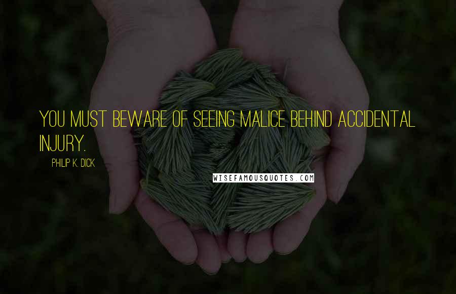 Philip K. Dick quotes: You must beware of seeing malice behind accidental injury.