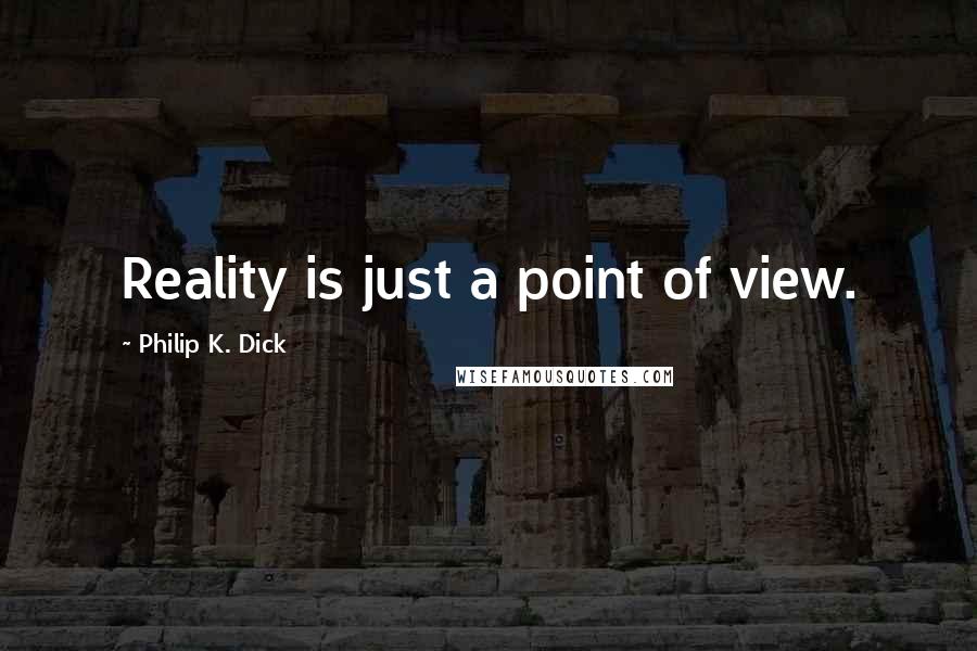 Philip K. Dick quotes: Reality is just a point of view.