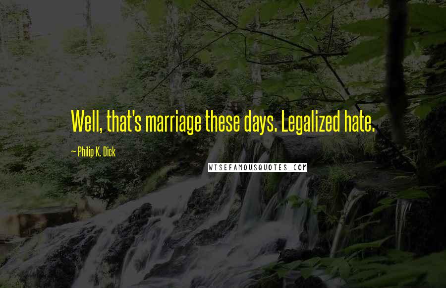 Philip K. Dick quotes: Well, that's marriage these days. Legalized hate.