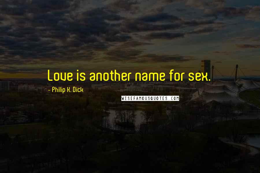 Philip K. Dick quotes: Love is another name for sex.