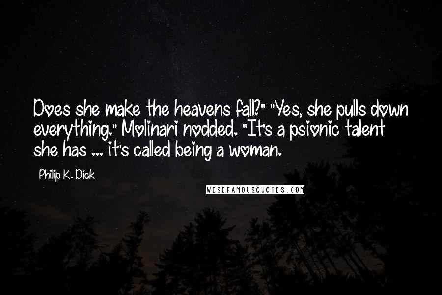 Philip K. Dick quotes: Does she make the heavens fall?" "Yes, she pulls down everything." Molinari nodded. "It's a psionic talent she has ... it's called being a woman.