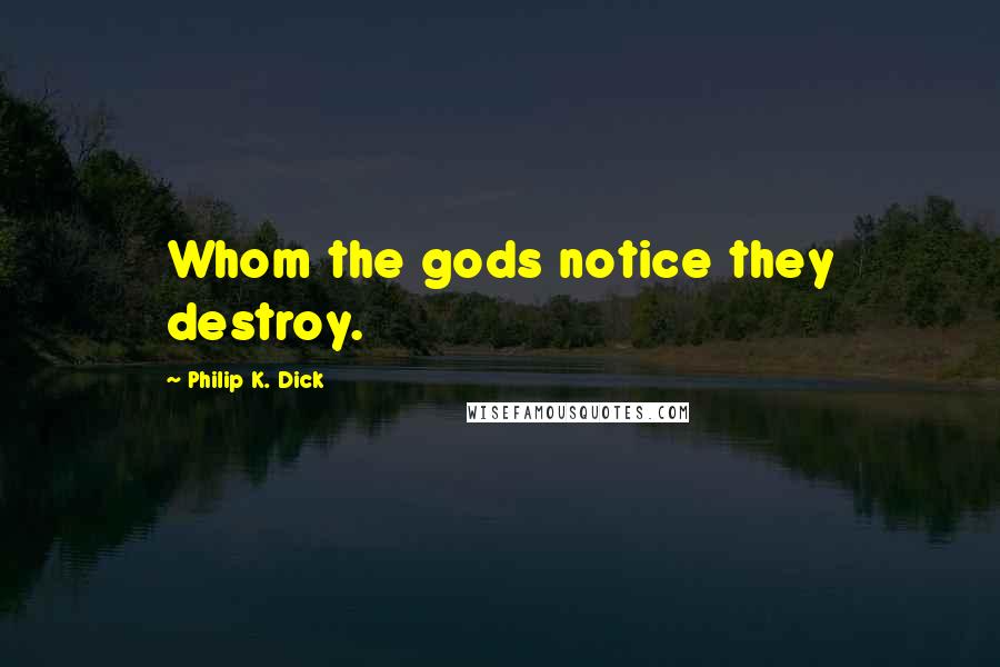 Philip K. Dick quotes: Whom the gods notice they destroy.