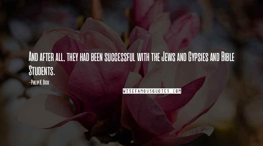 Philip K. Dick quotes: And after all, they had been successful with the Jews and Gypsies and Bible Students.