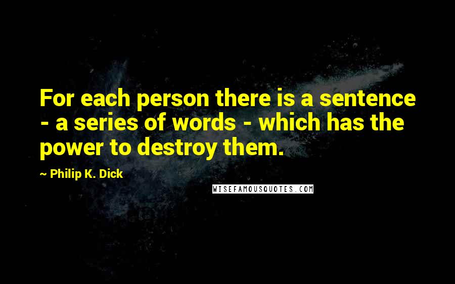 Philip K. Dick quotes: For each person there is a sentence - a series of words - which has the power to destroy them.