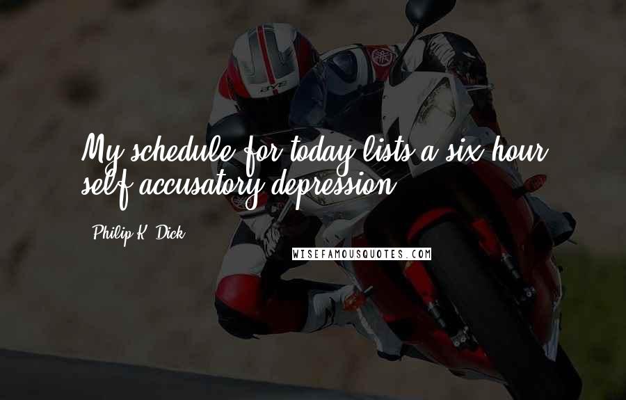 Philip K. Dick quotes: My schedule for today lists a six-hour self-accusatory depression.