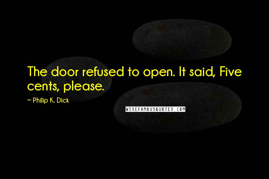 Philip K. Dick quotes: The door refused to open. It said, Five cents, please.