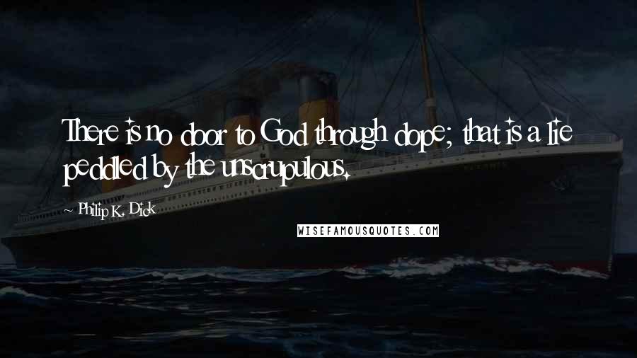 Philip K. Dick quotes: There is no door to God through dope; that is a lie peddled by the unscrupulous.