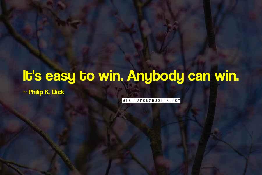 Philip K. Dick quotes: It's easy to win. Anybody can win.