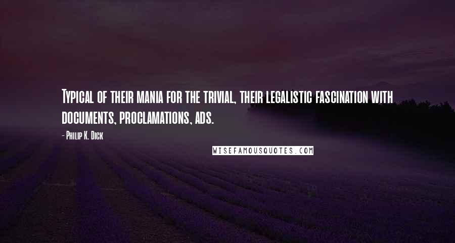 Philip K. Dick quotes: Typical of their mania for the trivial, their legalistic fascination with documents, proclamations, ads.