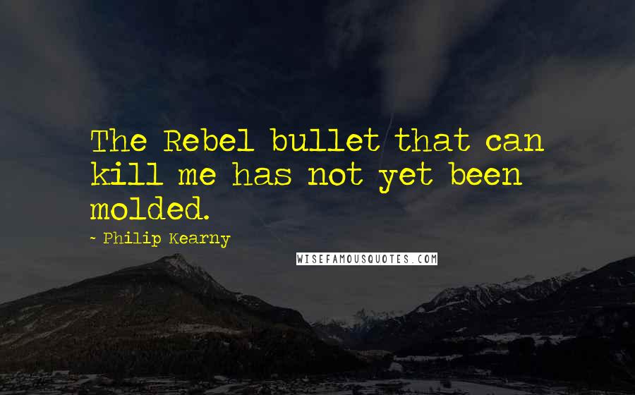 Philip Kearny quotes: The Rebel bullet that can kill me has not yet been molded.