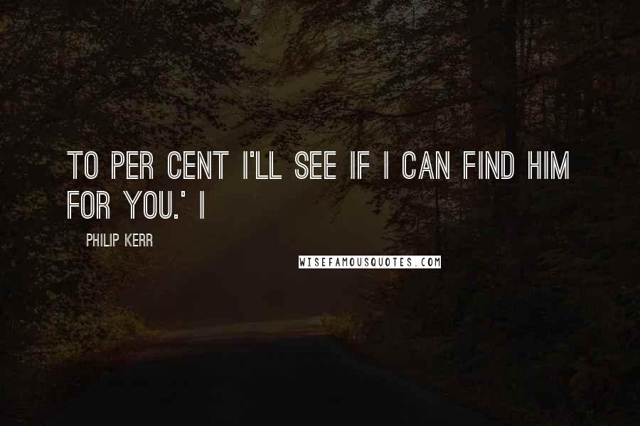 Philip Kerr quotes: to per cent I'll see if I can find him for you.' I