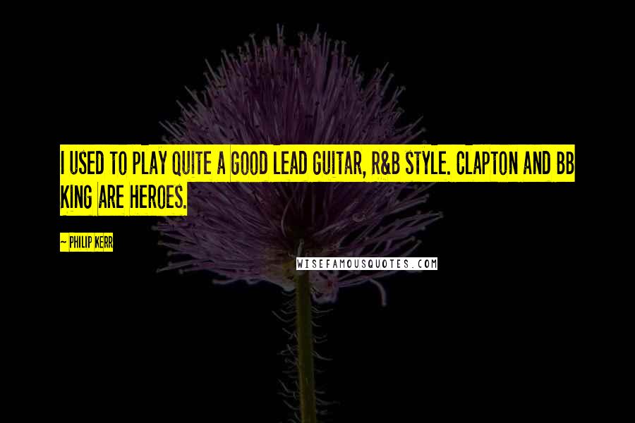 Philip Kerr quotes: I used to play quite a good lead guitar, R&B style. Clapton and BB King are heroes.