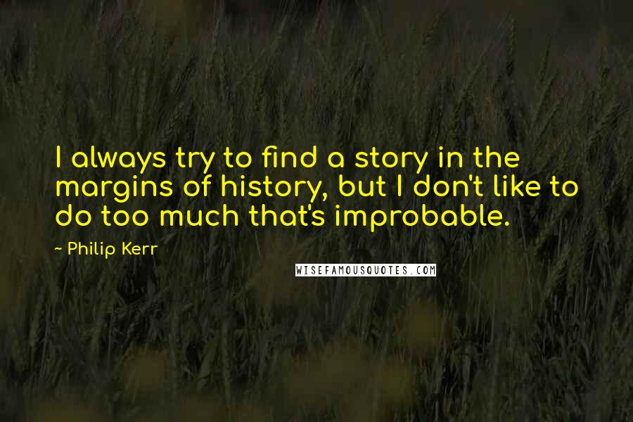 Philip Kerr quotes: I always try to find a story in the margins of history, but I don't like to do too much that's improbable.