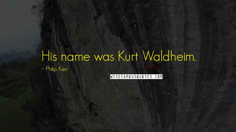 Philip Kerr quotes: His name was Kurt Waldheim.