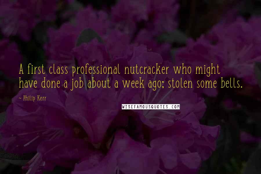 Philip Kerr quotes: A first class professional nutcracker who might have done a job about a week ago; stolen some bells.