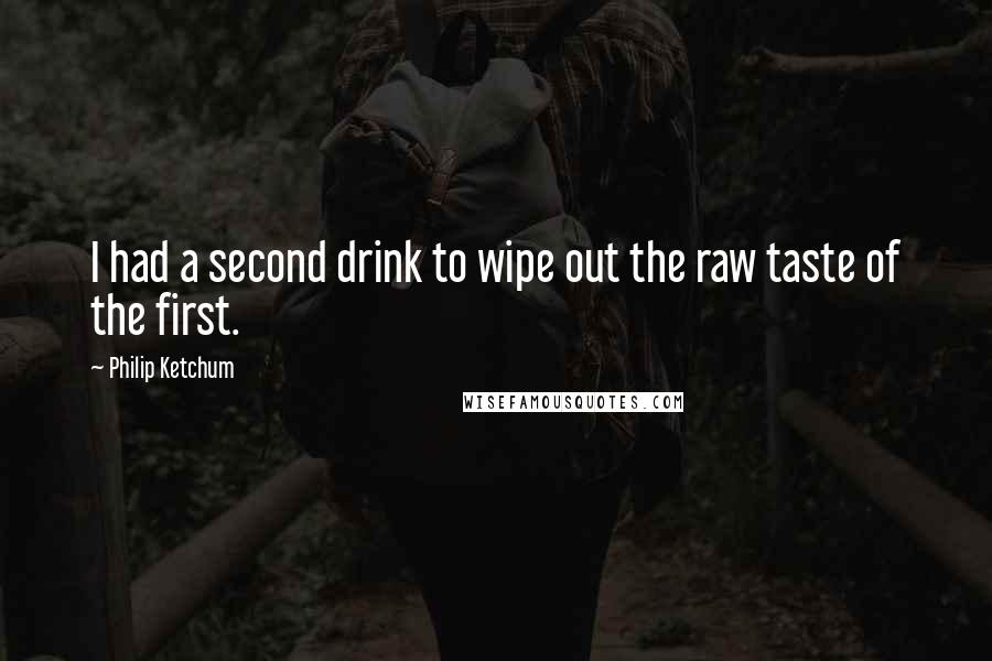 Philip Ketchum quotes: I had a second drink to wipe out the raw taste of the first.