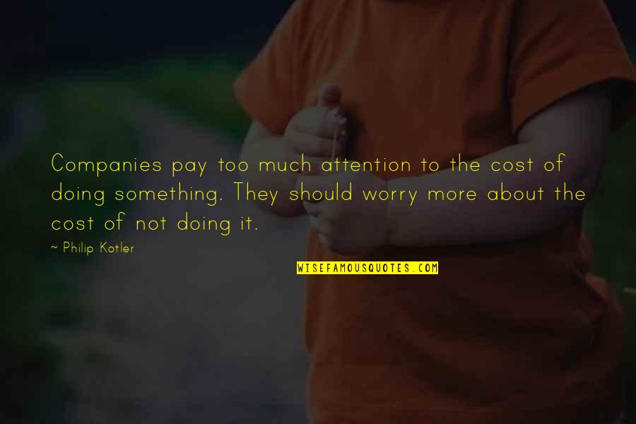Philip Kotler Best Quotes By Philip Kotler: Companies pay too much attention to the cost