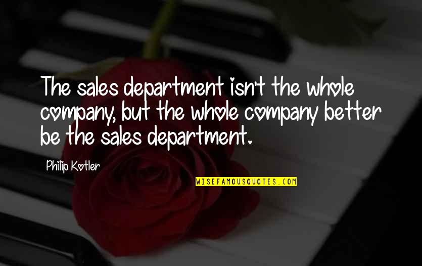 Philip Kotler Best Quotes By Philip Kotler: The sales department isn't the whole company, but