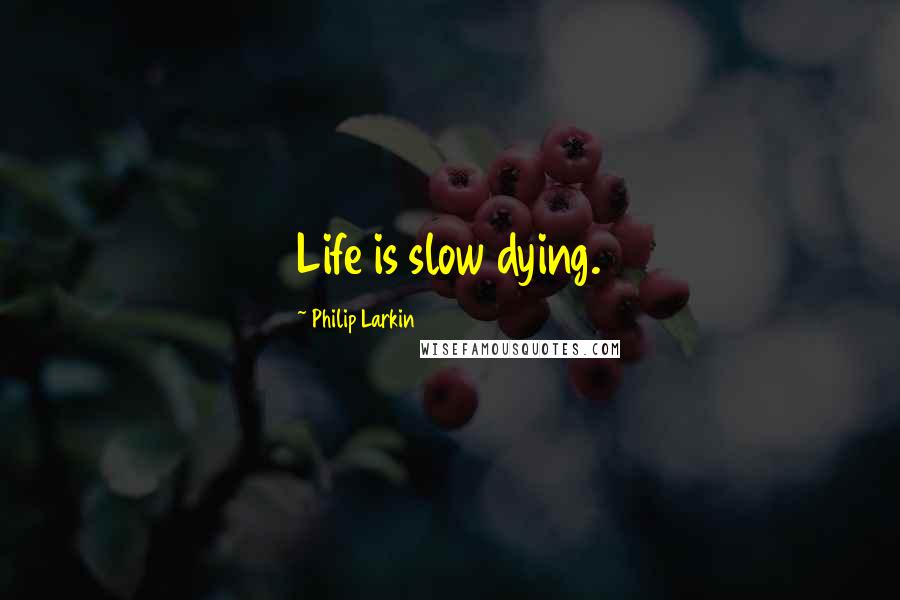 Philip Larkin quotes: Life is slow dying.