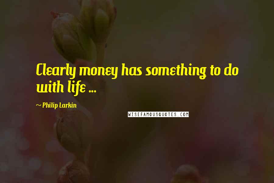 Philip Larkin quotes: Clearly money has something to do with life ...