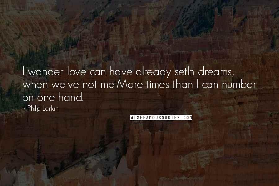 Philip Larkin quotes: I wonder love can have already setIn dreams, when we've not metMore times than I can number on one hand.