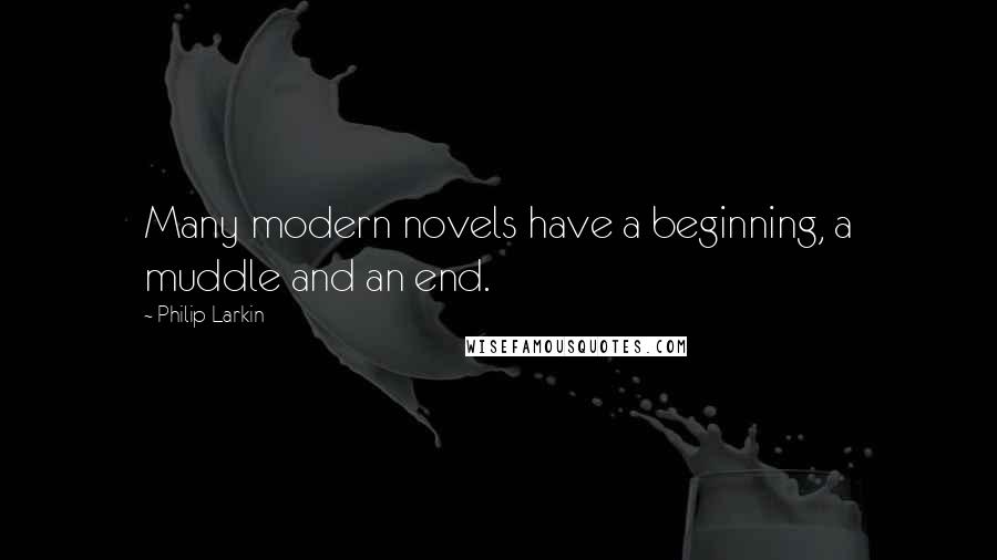 Philip Larkin quotes: Many modern novels have a beginning, a muddle and an end.