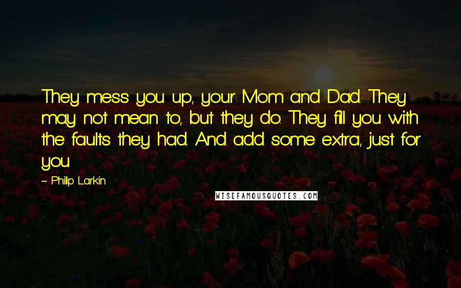 Philip Larkin quotes: They mess you up, your Mom and Dad. They may not mean to, but they do. They fill you with the faults they had. And add some extra, just for