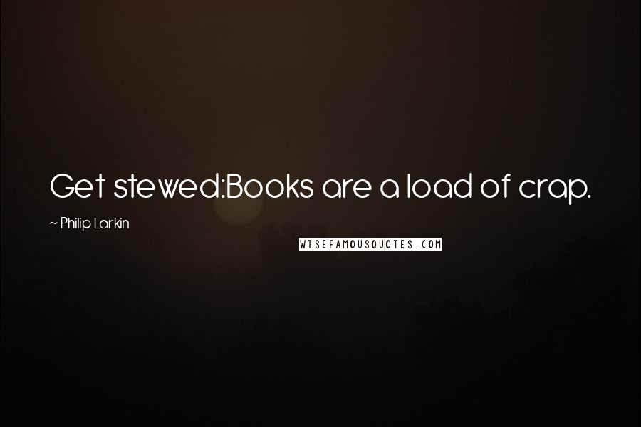 Philip Larkin quotes: Get stewed:Books are a load of crap.