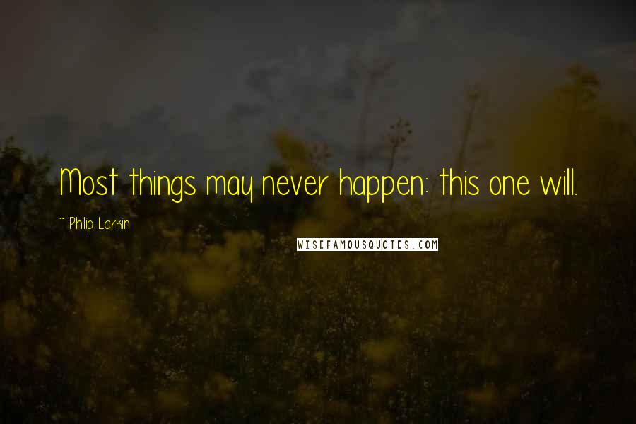 Philip Larkin quotes: Most things may never happen: this one will.