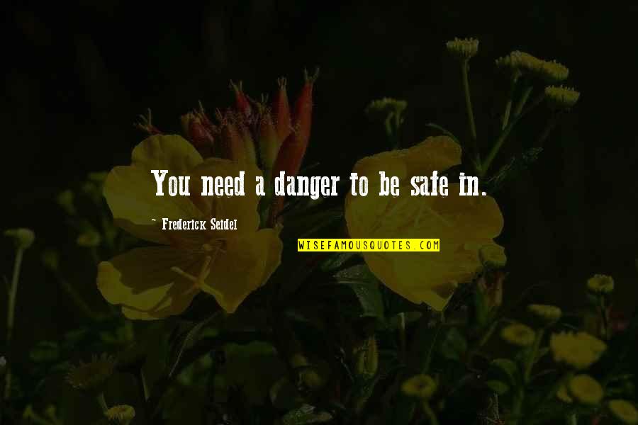 Philip Larkins Poetry Quotes By Frederick Seidel: You need a danger to be safe in.