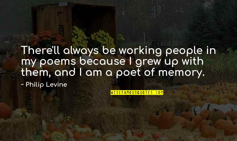Philip Levine Quotes By Philip Levine: There'll always be working people in my poems