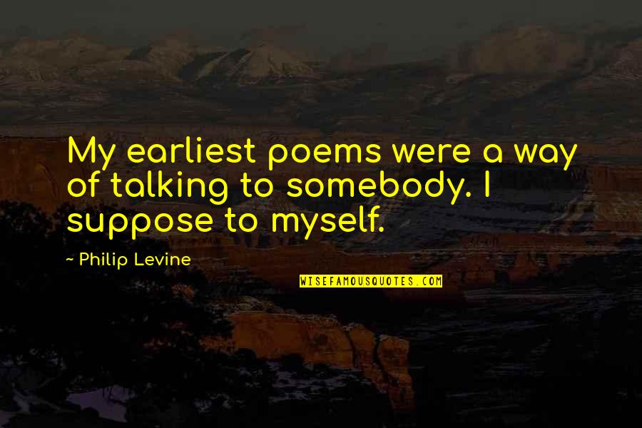 Philip Levine Quotes By Philip Levine: My earliest poems were a way of talking