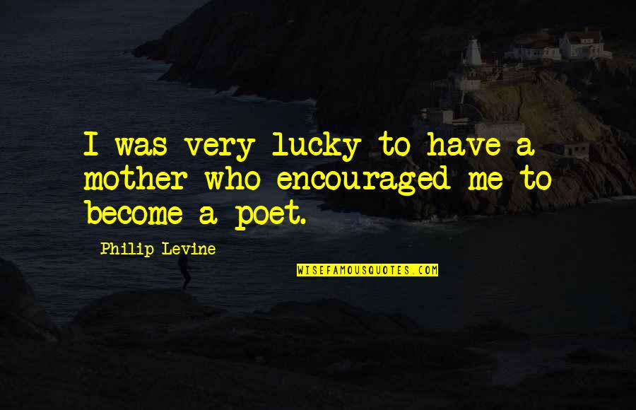 Philip Levine Quotes By Philip Levine: I was very lucky to have a mother